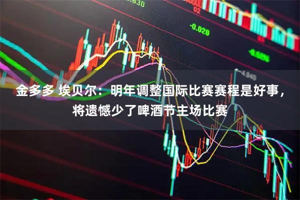 金多多 埃贝尔：明年调整国际比赛赛程是好事，将遗憾少了啤酒节主场比赛