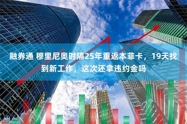 融券通 穆里尼奥时隔25年重返本菲卡，19天找到新工作，这次还拿违约金吗