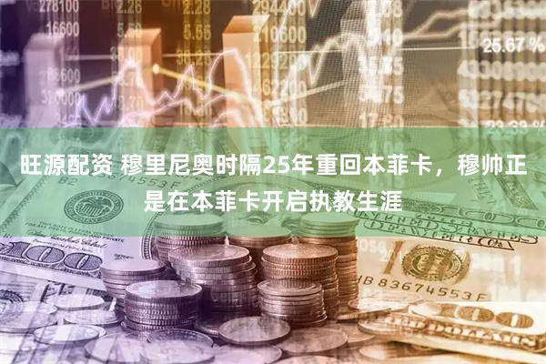 旺源配资 穆里尼奥时隔25年重回本菲卡，穆帅正是在本菲卡开启执教生涯