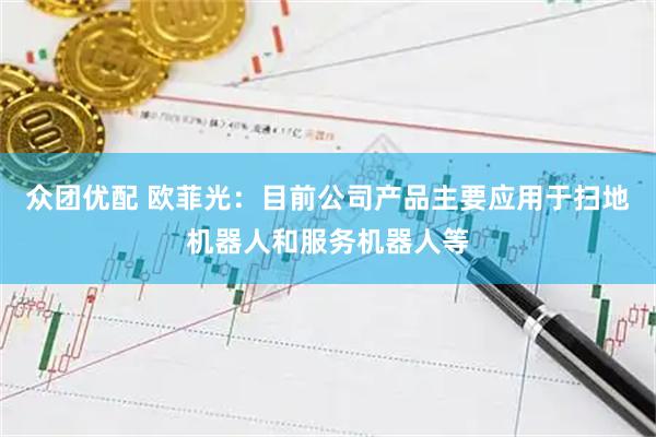 众团优配 欧菲光：目前公司产品主要应用于扫地机器人和服务机器人等