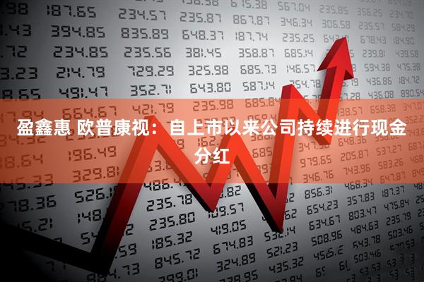 盈鑫惠 欧普康视：自上市以来公司持续进行现金分红