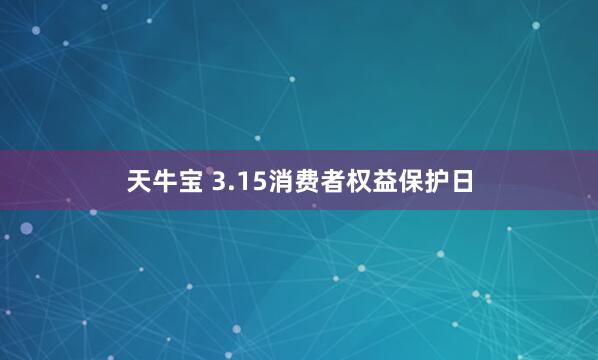天牛宝 3.15消费者权益保护日