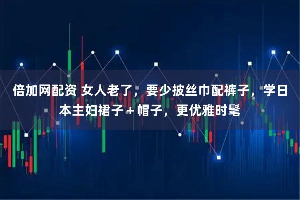 倍加网配资 女人老了，要少披丝巾配裤子，学日本主妇裙子＋帽子，更优雅时髦