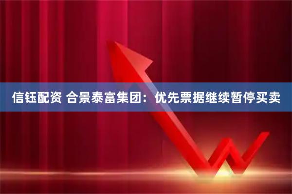 信钰配资 合景泰富集团：优先票据继续暂停买卖