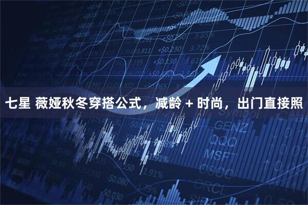 七星 薇娅秋冬穿搭公式,减龄 + 时尚,出门直接照