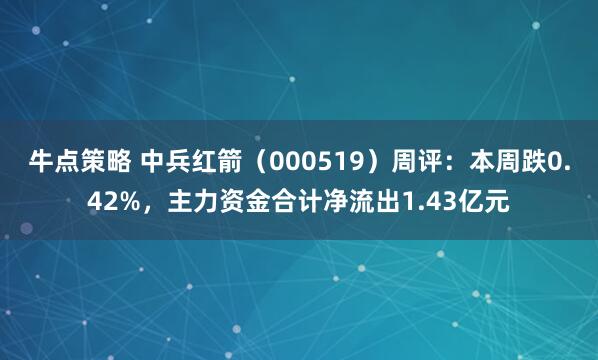 牛点策略 中兵红箭（000519）周评：本周跌0.42%，主力资金合计净流出1.43亿元