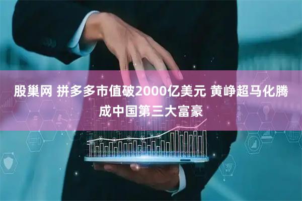 股巢网 拼多多市值破2000亿美元 黄峥超马化腾成中国第三大富豪