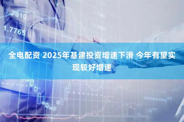 全电配资 2025年基建投资增速下滑 今年有望实现较好增速