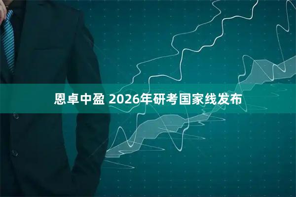 恩卓中盈 2026年研考国家线发布