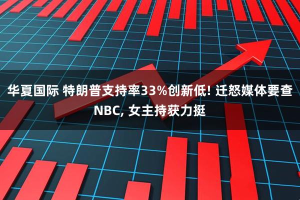 华夏国际 特朗普支持率33%创新低! 迁怒媒体要查NBC, 女主持获力挺